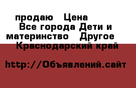 продаю › Цена ­ 250 - Все города Дети и материнство » Другое   . Краснодарский край